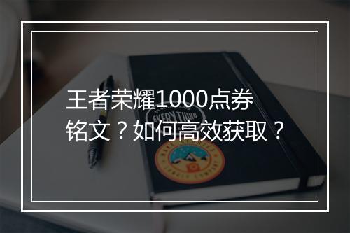 王者荣耀1000点券铭文？如何高效获取？