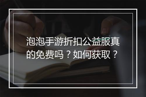 泡泡手游折扣公益服真的免费吗？如何获取？