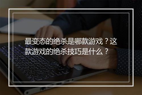 最变态的绝杀是哪款游戏？这款游戏的绝杀技巧是什么？
