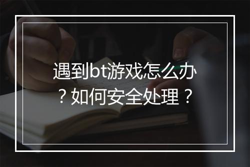 遇到bt游戏怎么办?如何安全处理?