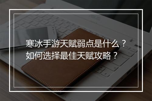寒冰手游天赋弱点是什么？如何选择最佳天赋攻略？