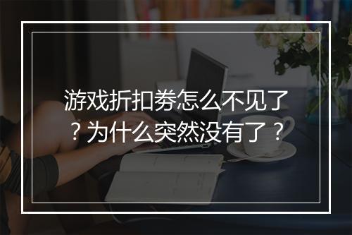 游戏折扣劵怎么不见了?为什么突然没有了?