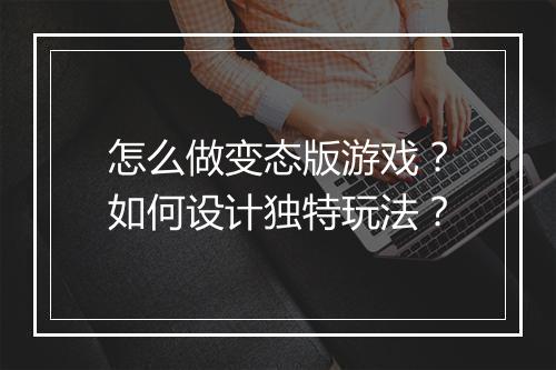 怎么做变态版游戏？如何设计独特玩法？