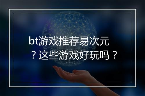 bt游戏推荐易次元？这些游戏好玩吗？