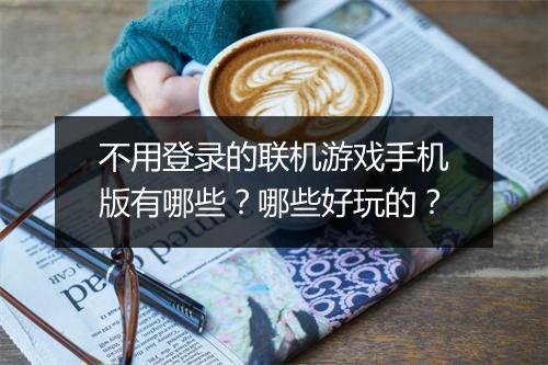 不用登录的联机游戏手机版有哪些？哪些好玩的？