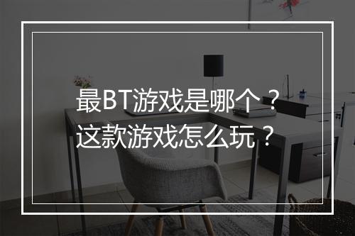 最BT游戏是哪个?这款游戏怎么玩?
