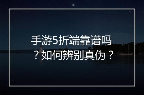 手游5折端靠谱吗?如何辨别真伪?