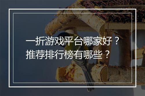 一折游戏平台哪家好？推荐排行榜有哪些？