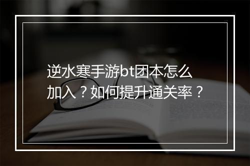 逆水寒手游bt团本怎么加入?如何提升通关率?