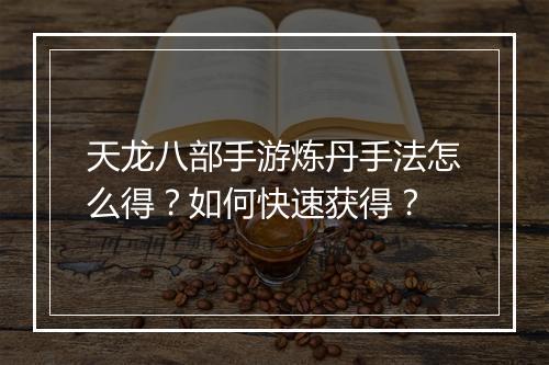 天龙八部手游炼丹手法怎么得？如何快速获得？