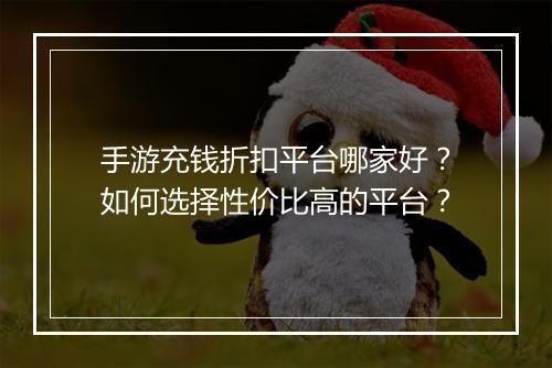 手游充钱折扣平台哪家好？如何选择性价比高的平台？