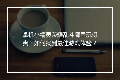 掌机小精灵荣耀乱斗哪里玩得爽?如何找到最佳游戏体验?
