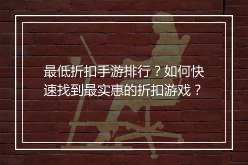 最低折扣手游排行？如何快速找到最实惠的折扣游戏？