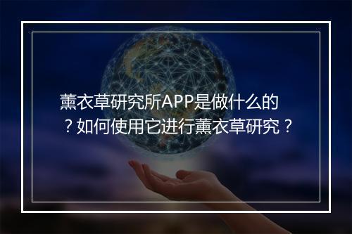 薰衣草研究所APP是做什么的?如何使用它进行薰衣草研究?
