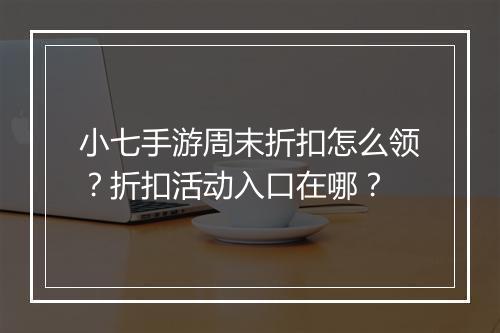 小七手游周末折扣怎么领？折扣活动入口在哪？