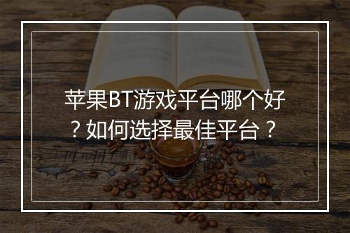 苹果BT游戏平台哪个好？如何选择最佳平台？