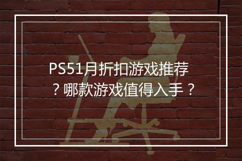 PS51月折扣游戏推荐?哪款游戏值得入手?