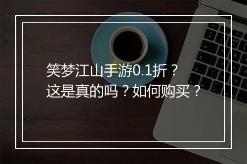 笑梦江山手游0.1折?这是真的吗?如何购买?