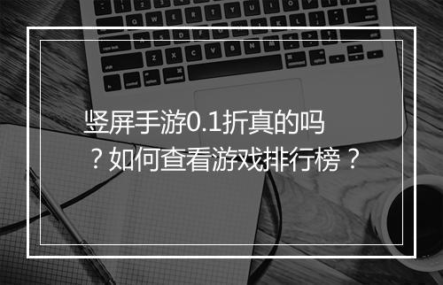 竖屏手游0.1折真的吗?如何查看游戏排行榜?