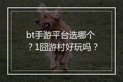 bt手游平台选哪个?1囧游村好玩吗?