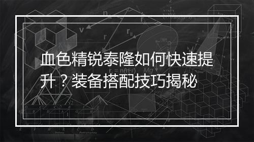 血色精锐泰隆如何快速提升?装备搭配技巧揭秘