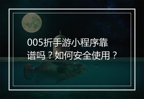 005折手游小程序靠谱吗?如何安全使用?