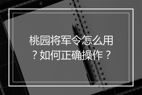 桃园将军令怎么用?如何正确操作?