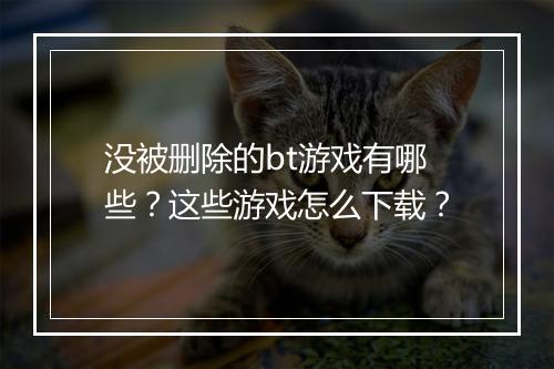 没被删除的bt游戏有哪些?这些游戏怎么下载?