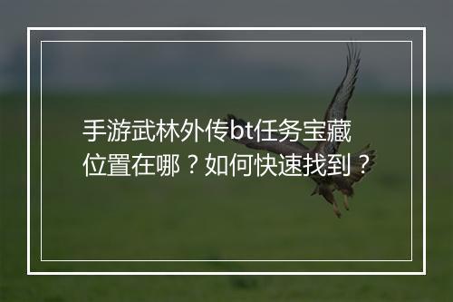手游武林外传bt任务宝藏位置在哪？如何快速找到？