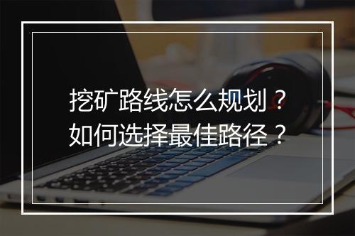 挖矿路线怎么规划?如何选择最佳路径?