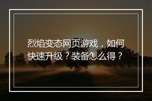 烈焰变态网页游戏,如何快速升级?装备怎么得?