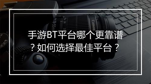 手游BT平台哪个更靠谱?如何选择最佳平台?