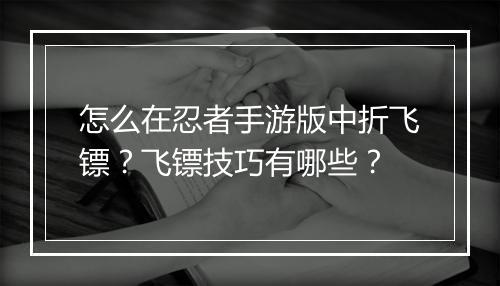怎么在忍者手游版中折飞镖?飞镖技巧有哪些?