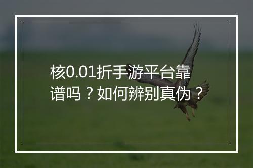 核0.01折手游平台靠谱吗？如何辨别真伪？