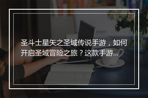 圣斗士星矢之圣域传说手游，如何开启圣域冒险之旅？这款手游好玩吗？
