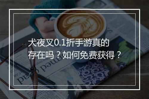 犬夜叉0.1折手游真的存在吗?如何免费获得?