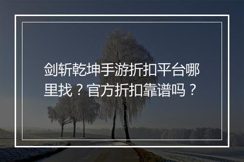 剑斩乾坤手游折扣平台哪里找？官方折扣靠谱吗？