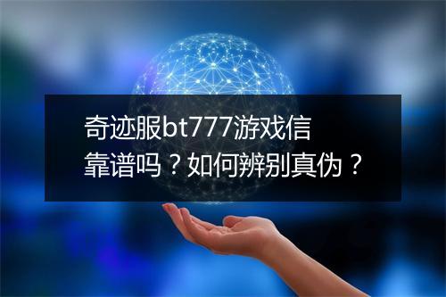 奇迹服bt777游戏信靠谱吗?如何辨别真伪?