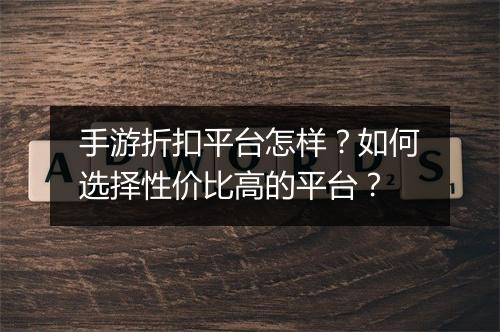 手游折扣平台怎样？如何选择性价比高的平台？
