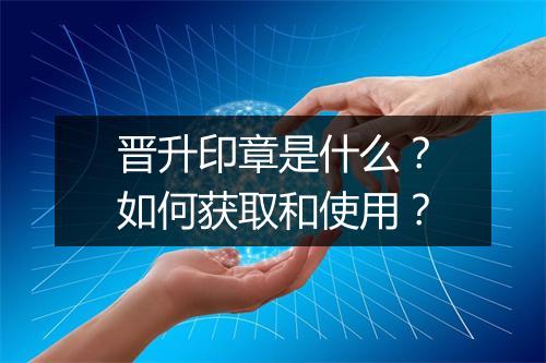 晋升印章是什么?如何获取和使用?