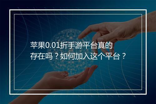 苹果0.01折手游平台真的存在吗?如何加入这个平台?