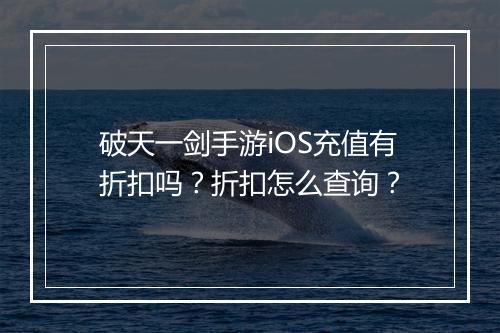 破天一剑手游iOS充值有折扣吗？折扣怎么查询？