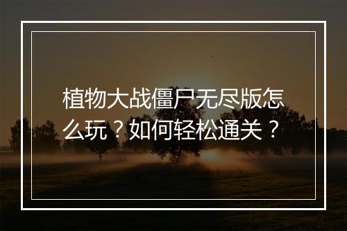 植物大战僵尸无尽版怎么玩？如何轻松通关？