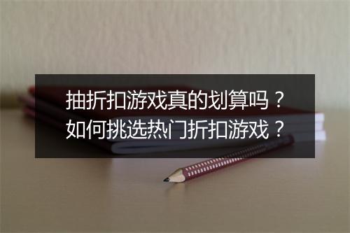 抽折扣游戏真的划算吗？如何挑选热门折扣游戏？