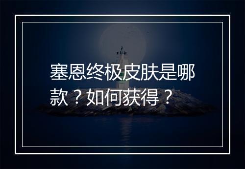 塞恩终极皮肤是哪款？如何获得？