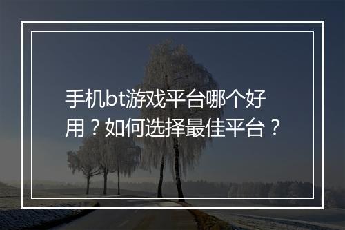 手机bt游戏平台哪个好用？如何选择最佳平台？