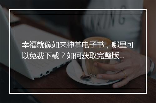 幸福就像如来神掌电子书，哪里可以免费下载？如何获取完整版？