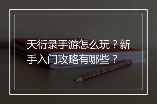 天衍录手游怎么玩？新手入门攻略有哪些？
