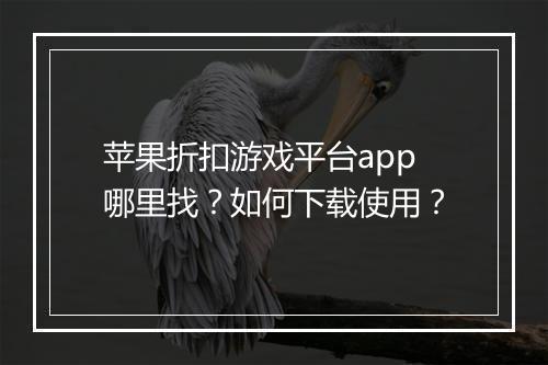 苹果折扣游戏平台app哪里找?如何下载使用?