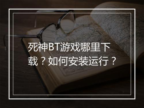 死神BT游戏哪里下载？如何安装运行？